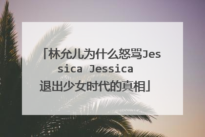 林允儿为什么怒骂Jessica Jessica退出少女时代的真相