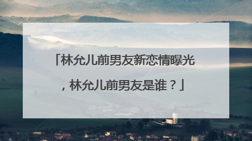 林允儿前男友新恋情曝光,林允儿前男友是谁?