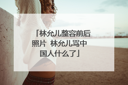 林允儿整容前后照片 林允儿骂中国人什么了