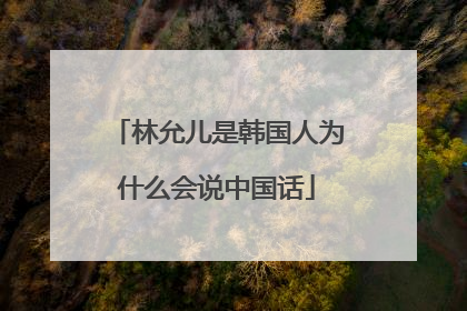林允儿是韩国人为什么会说中国话