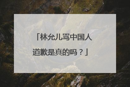 林允儿骂中国人道歉是真的吗?