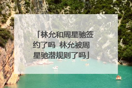 林允和周星驰签约了吗 林允被周星驰潜规则了吗