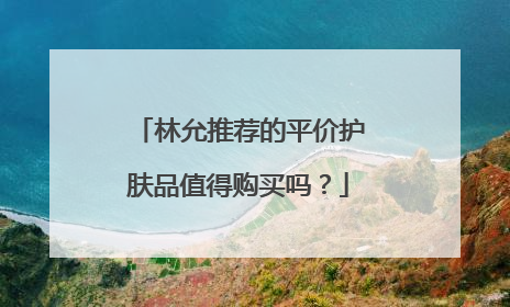 林允推荐的平价护肤品值得购买吗？