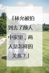 林允被拍到去了颜人中家里,两人是怎样的关系?