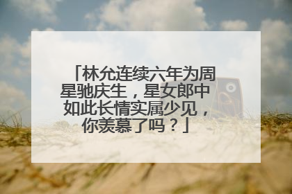 林允连续六年为周星驰庆生,星女郎中如此长情实属少见,你羡慕了吗?