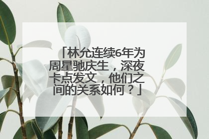 林允连续6年为周星驰庆生，深夜卡点发文，他们之间的关系如何？