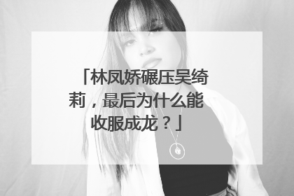 林凤娇碾压吴绮莉，最后为什么能收服成龙？