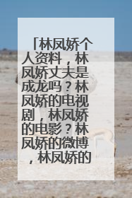 林凤娇个人资料,林凤娇丈夫是成龙吗?林凤娇的电视剧,林凤娇的电影?林凤娇的微博,林凤娇的博客?