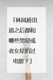 林凤娇出道之后都和哪些男星或者女星拍过电影?