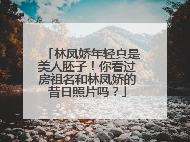 林凤娇年轻真是美人胚子！你看过房祖名和林凤娇的昔日照片吗？