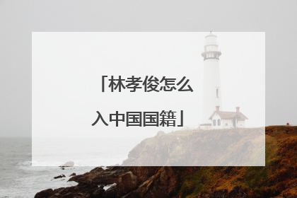 林孝俊怎么入中国国籍