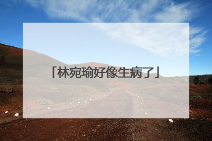 林宛瑜好像生病了