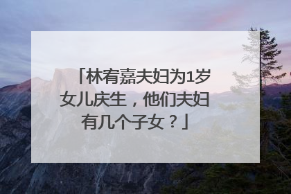 林宥嘉夫妇为1岁女儿庆生,他们夫妇有几个子女?