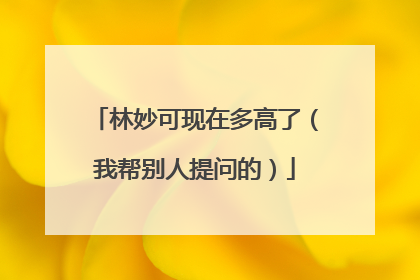 林妙可现在多高了(我帮别人提问的)