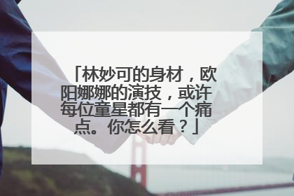 林妙可的身材，欧阳娜娜的演技，或许每位童星都有一个痛点。你怎么看？