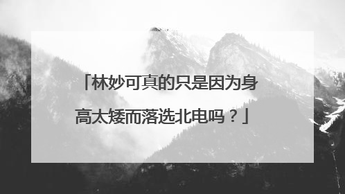林妙可真的只是因为身高太矮而落选北电吗？