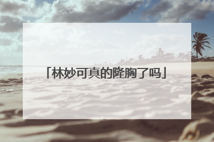 林妙可真的隆胸了吗