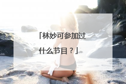 林妙可参加过什么节目？