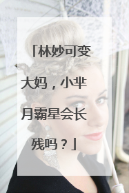 林妙可变大妈,小芈月霸星会长残吗?