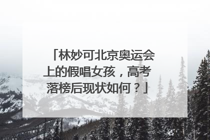 林妙可北京奥运会上的假唱女孩,高考落榜后现状如何?