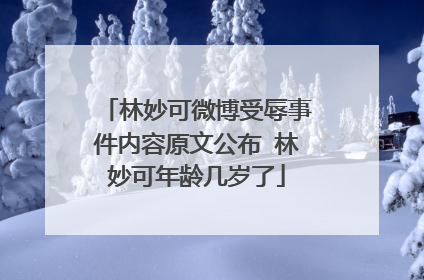 林妙可微博受辱事件内容原文公布 林妙可年龄几岁了