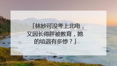 林妙可没考上北电，又因长得胖被教育，她的境遇有多惨？