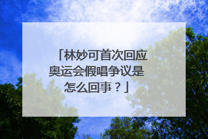 林妙可首次回应奥运会假唱争议是怎么回事?