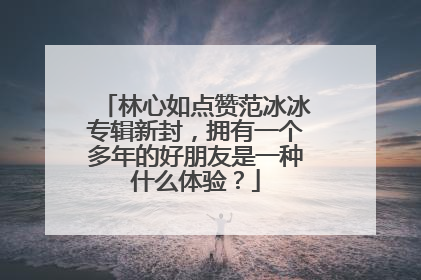 林心如点赞范冰冰专辑新封,拥有一个多年的好朋友是一种什么体验?