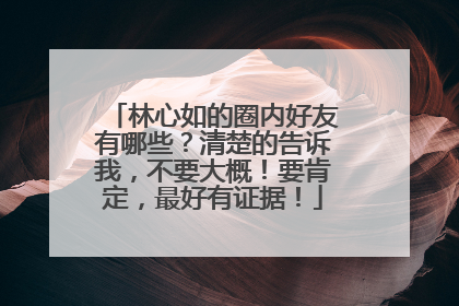 林心如的圈内好友有哪些？清楚的告诉我，不要大概！要肯定，最好有证据！