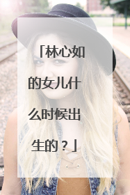 林心如的女儿什么时候出生的？