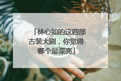 林心如的这四部古装大剧，你觉得哪个最漂亮