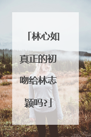 林心如真正的初吻给林志颖吗?