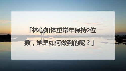 林心如体重常年保持2位数，她是如何做到的呢？