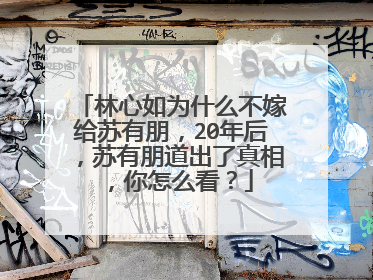 林心如为什么不嫁给苏有朋，20年后，苏有朋道出了真相，你怎么看？