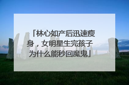 林心如产后迅速瘦身,女明星生完孩子为什么能秒回魔鬼