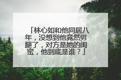 林心如和他同居八年，没想到他竟然劈腿了，对方是她的闺蜜，他到底是谁？