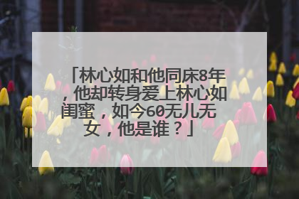 林心如和他同床8年，他却转身爱上林心如闺蜜，如今60无儿无女，他是谁？