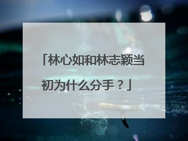 林心如和林志颖当初为什么分手?