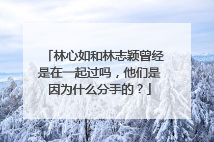 林心如和林志颖曾经是在一起过吗,他们是因为什么分手的?