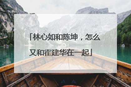 林心如和陈坤,怎么又和霍建华在一起