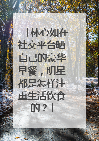 林心如在社交平台晒自己的豪华早餐,明星都是怎样注重生活饮食的?