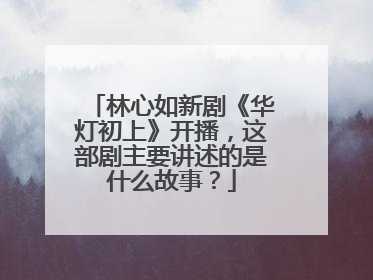 林心如新剧《华灯初上》开播,这部剧主要讲述的是什么故事?