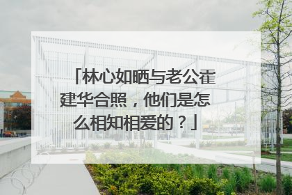 林心如晒与老公霍建华合照，他们是怎么相知相爱的？