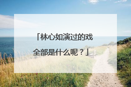 林心如演过的戏全部是什么呢？