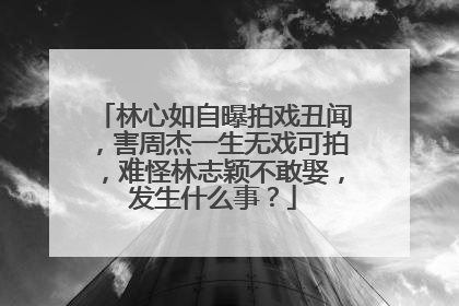 林心如自曝拍戏丑闻，害周杰一生无戏可拍，难怪林志颖不敢娶，发生什么事？