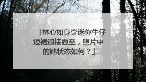 林心如身穿迷你牛仔短裙迎接夏至,照片中的她状态如何?