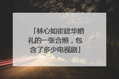 林心如霍建华婚礼的一张合照，包含了多少电视剧