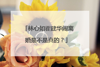 林心如霍建华闹离婚是不是真的?