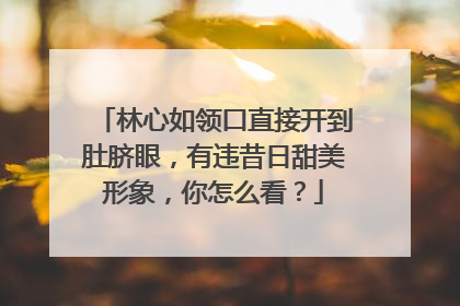 林心如领口直接开到肚脐眼,有违昔日甜美形象,你怎么看?
