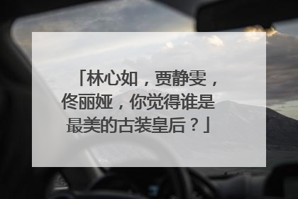 林心如，贾静雯，佟丽娅，你觉得谁是最美的古装皇后？